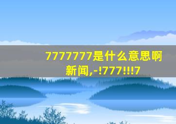 7777777是什么意思啊 新闻,-!777!!!7